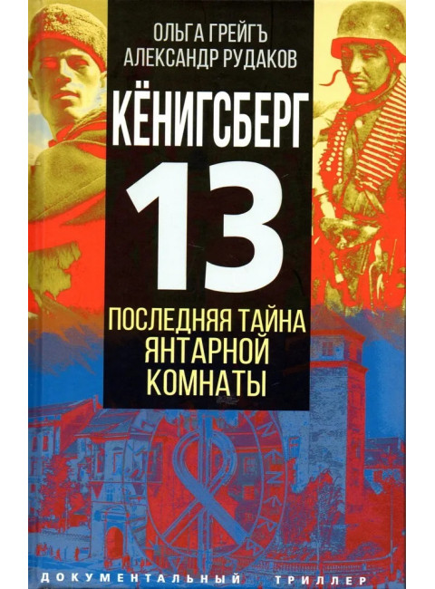 Кёнигсберг-13, или Последняя тайна янтарной комнаты. Грейгъ О., Рудаков А.