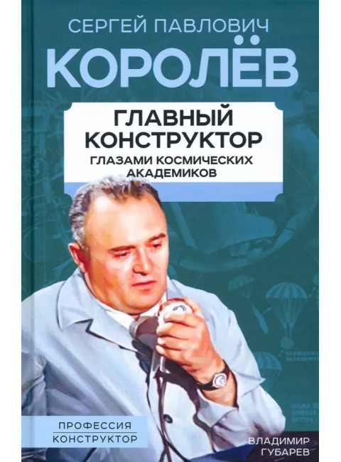 Королев. Главный конструктор глазами космических академиков. Губарев В.С.