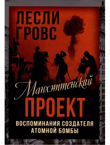 Манхэттенский проект. Воспоминания создателя атомной бомбы. Гровс Л.