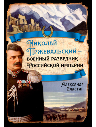 Николай Пржевальский - военный разведчик в Большой азиатской игре. Сластин А.В.