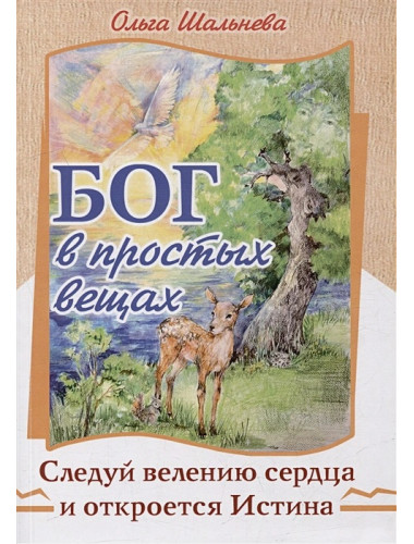 Бог в простых вещах. Следуй велению сердца и откроется Истина. Шальнева О.