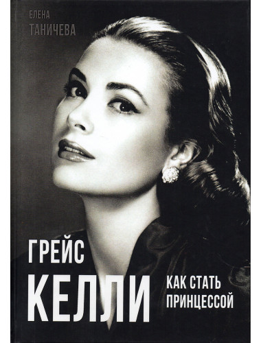 Грейс Келли. Как стать принцессой… Таничева Е.