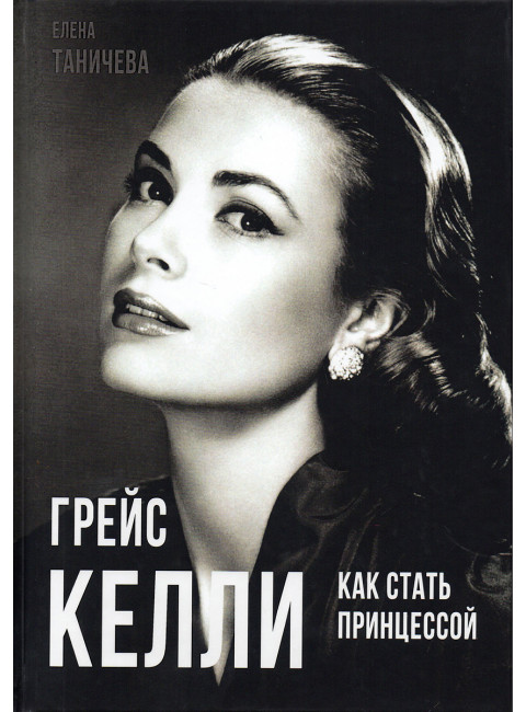 Грейс Келли. Как стать принцессой… Таничева Е.