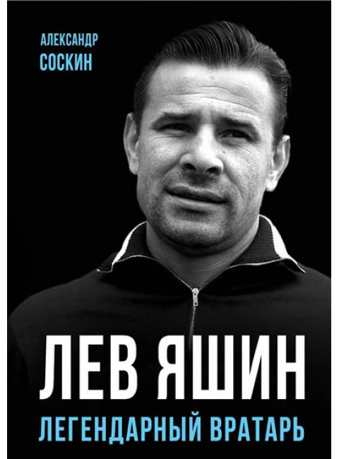 Лев Яшин. Легендарный вратарь. Соскин А.М.
