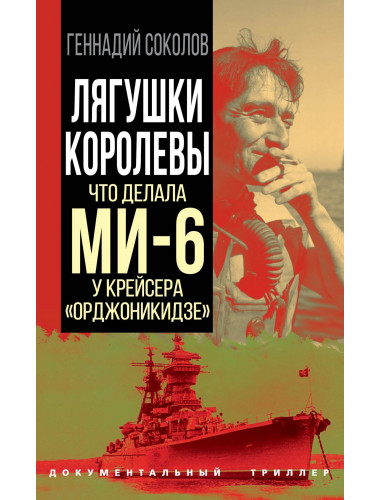 Лягушки королевы. Что делала МИ-6 у крейсера «Орджоникидзе». Соколов Г.Е.