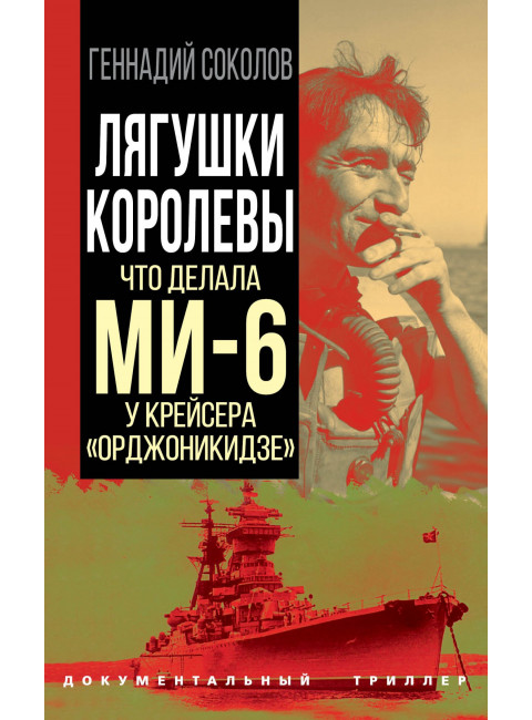 Лягушки королевы. Что делала МИ-6 у крейсера «Орджоникидзе». Соколов Г.Е.