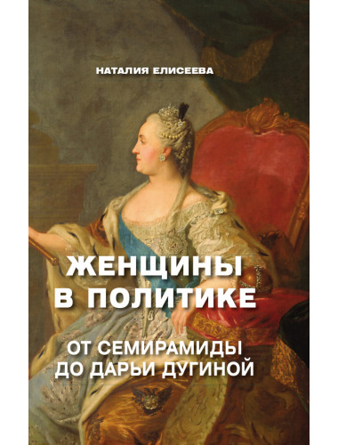 Женщины в политике. От Семирамиды до Дарьи Дугиной. Елисеева Н.А.