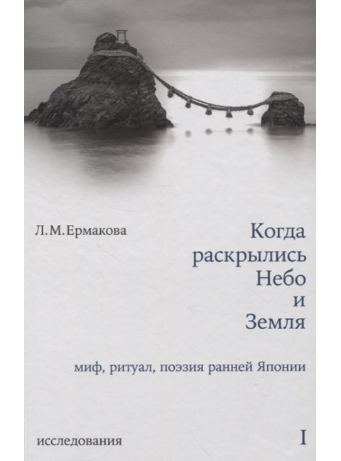 Когда раскрылись Небо и Земля. Миф, ритуал, поэзия ранней Японии. Исследования. Том I. Ермакова Л.М.