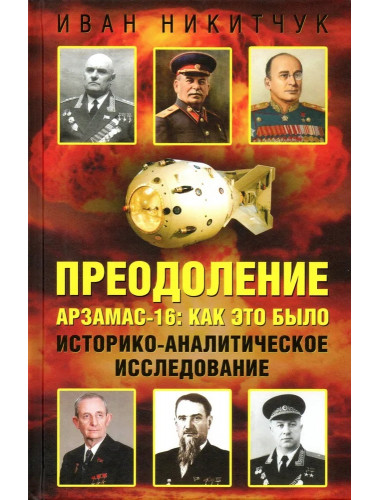 Преодоление. Арзамас-16: как это было. Историко-аналитическое исследование. Никитчук И.И.