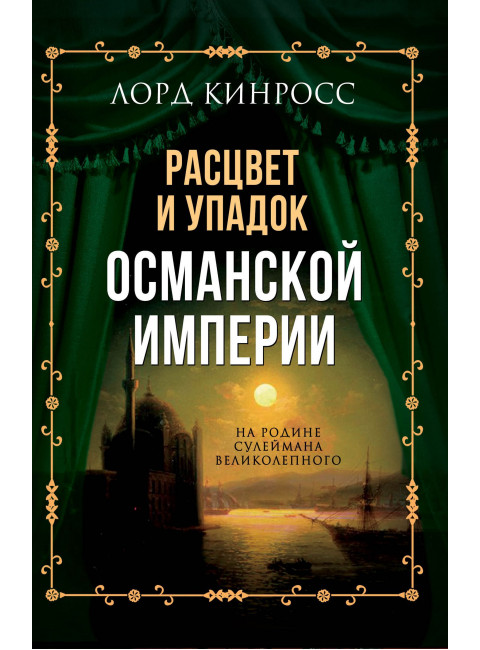 Расцвет и упадок Османской империи. На родине Сулеймана Великолепного. Кинросс Л.