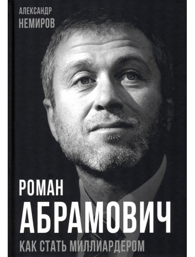 Роман Абрамович. Как стать миллиардером. Немиров А.