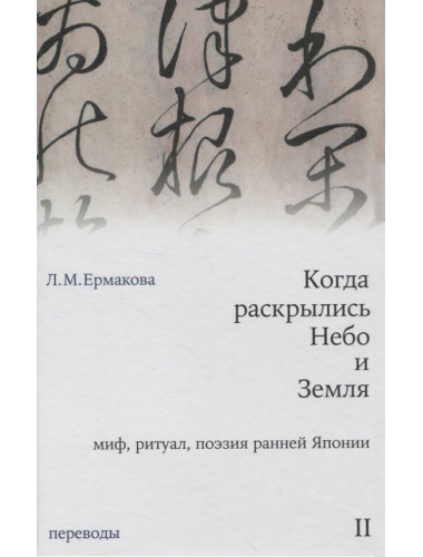 Когда раскрылись Небо и Земля. Миф, ритуал, поэзия ранней Японии. Переводы. Том II. Ермакова Л.М.