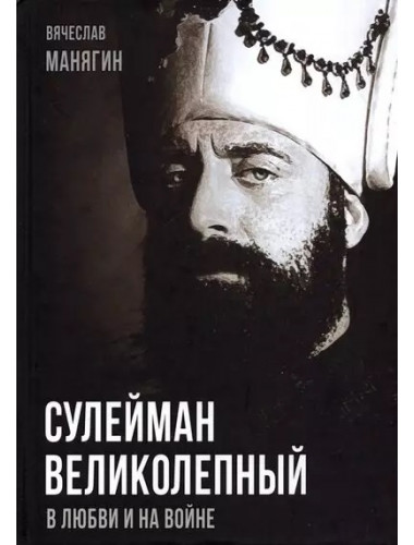 Сулейман Великолепный. В любви и на войне. Манягин В.Г.