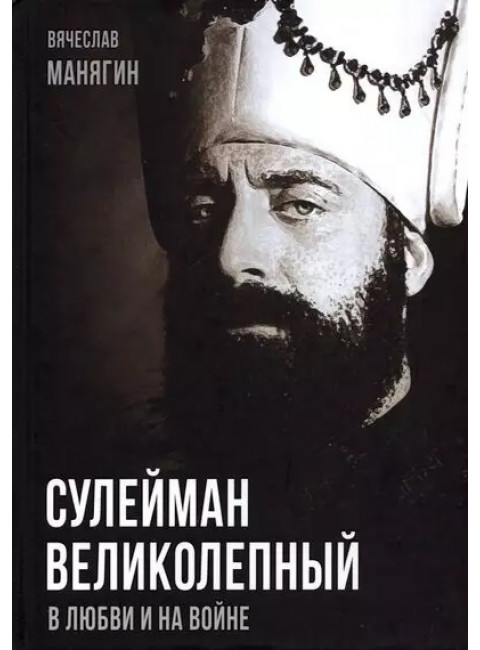 Сулейман Великолепный. В любви и на войне. Манягин В.Г.