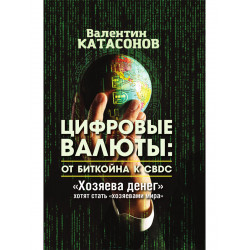 Цифровые валюты: от биткойна к CBDC. «Хозяева денег» хотят стать «хозяевами мира». Катасонов В.Ю.