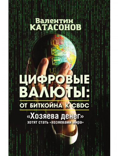 Цифровые валюты: от биткойна к CBDC. «Хозяева денег» хотят стать «хозяевами мира». Катасонов В.Ю.