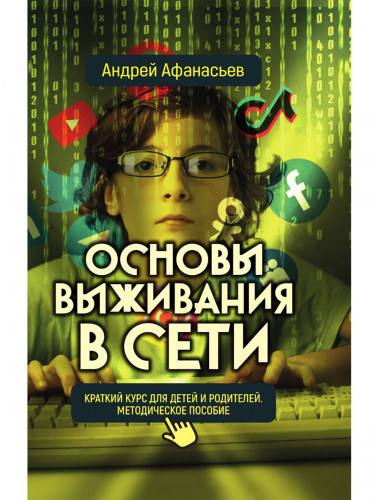 Основы выживания в сети. Краткий курс для детей и родителей. Методическое пособие. Афанасьев А.А.