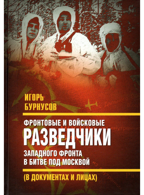 Фронтовые и войсковые разведчики Западного фронта в битве под Москвой (в документах и лицах). Бурнусов И.Л.