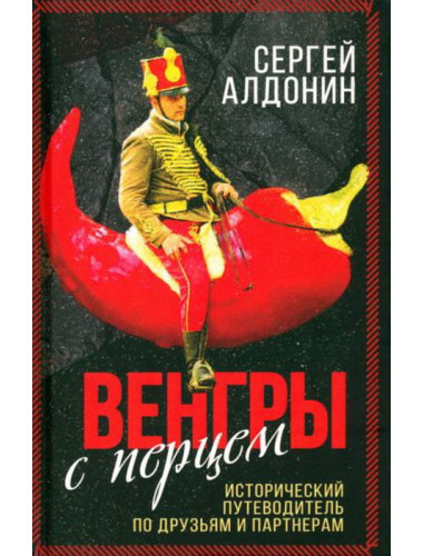 Венгры с перцем. Исторический путеводитель по друзьям и партнерам. Алдонин С.
