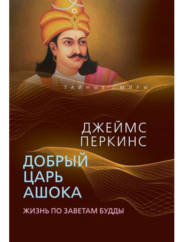 Добрый царь Ашока. Жизнь по заветам Будды. Перкинс Дж.