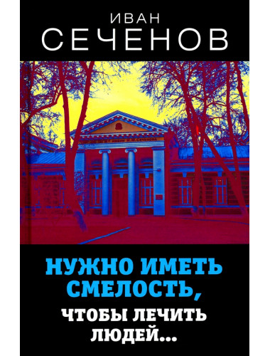 Нужно иметь смелость, чтобы лечить людей… Сеченов И.М.