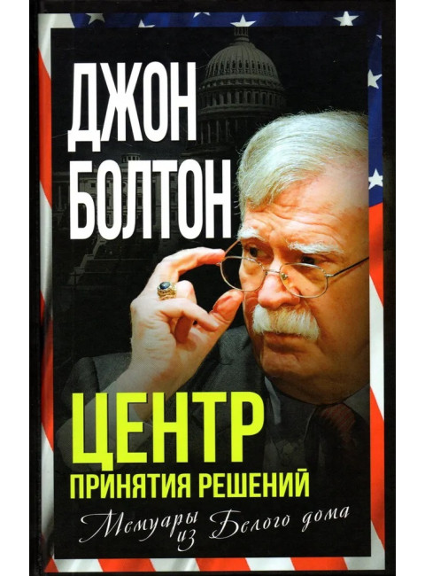 Центр принятия решений. Мемуары из Белого дома. Болтон Дж.
