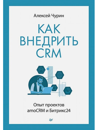 Как внедрить CRM. Опыт проектов amoCRM и Битрикс24. Чурин А. И.