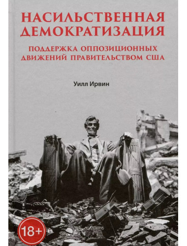 Насильственная демократизация. Поддержка оппозиционных движений правительством США. Ирвин У.