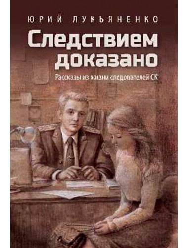 Следствием доказано. Рассказы из жизни следователей СК. Лукьяненко Ю.В.