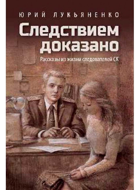 Следствием доказано. Рассказы из жизни следователей СК. Лукьяненко Ю.В.