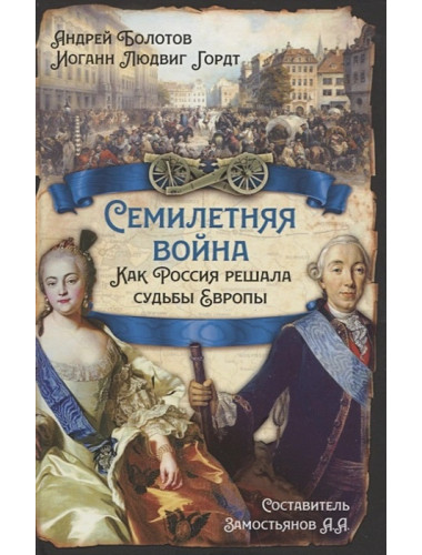 Семилетняя война. Как Россия решала судьбы Европы. Болотов А.Т., Гордт И.Л.