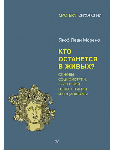Кто останется в живых? Основы социометрии, групповой психотерапии и социодрамы. Морено Я.