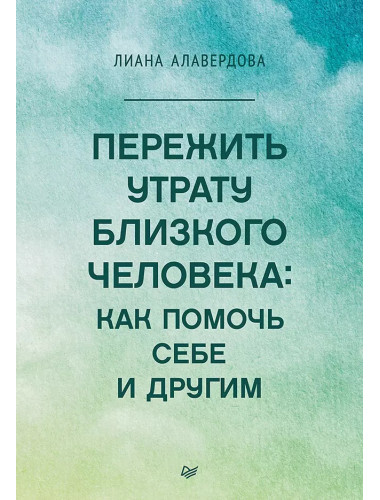 Пережить утрату близкого человека: как помочь себе и другим. Алавердова Л.