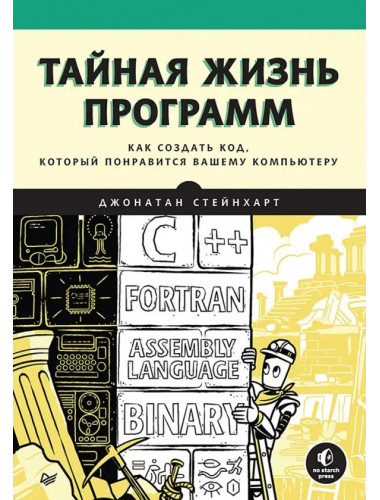 Тайная жизнь программ. Как создать код, который понравится вашему компьютеру. Стейнхарт Д.