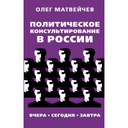 Политическое консультирование в России. Вчера, сегодня, завтра. Матвейчев О.А.