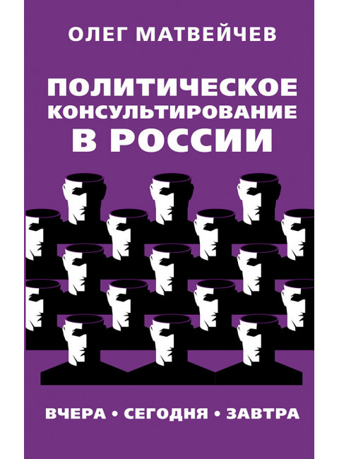 Политическое консультирование в России. Вчера, сегодня, завтра. Матвейчев О.А.
