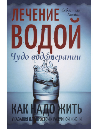 Лечение водой. Чудо водотерапии. Как надо жить. Кнейпп С.
