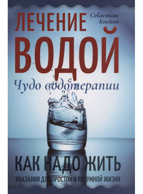 Лечение водой. Чудо водотерапии. Как надо жить. Кнейпп С.