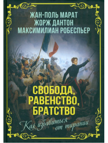 Свобода, равенство, братство. Как избавиться от тирании. Марат Ж.-П., Дантон Ж., Робеспьер М.