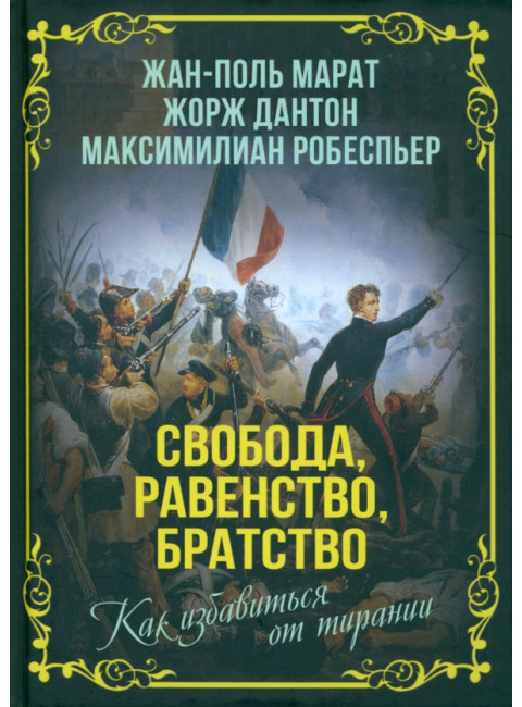 Свобода, равенство, братство. Как избавиться от тирании. Марат Ж.-П., Дантон Ж., Робеспьер М.