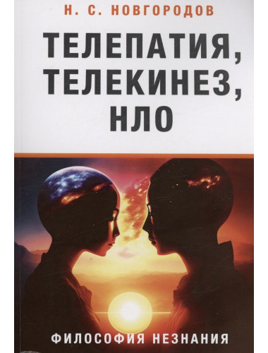 Телепатия, телекинез, НЛО.Философия незнания. Новгородов Н.С.