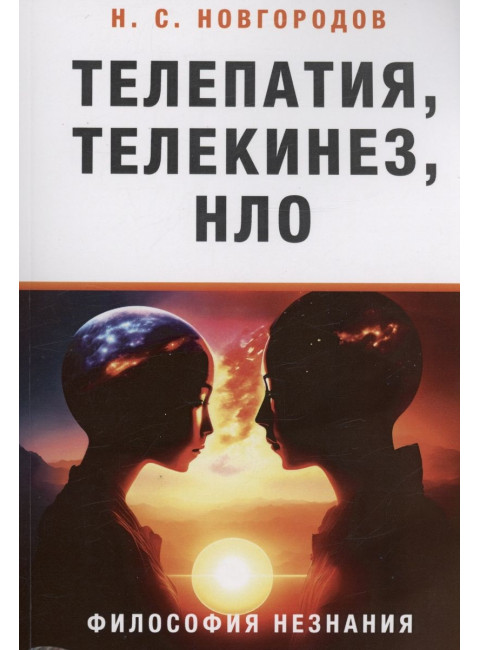 Телепатия, телекинез, НЛО.Философия незнания. Новгородов Н.С.