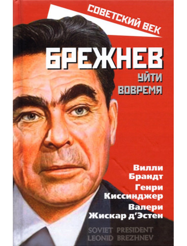 Брежнев. Уйти вовремя. Брандт В., Киссинджер Г., Жискар В.