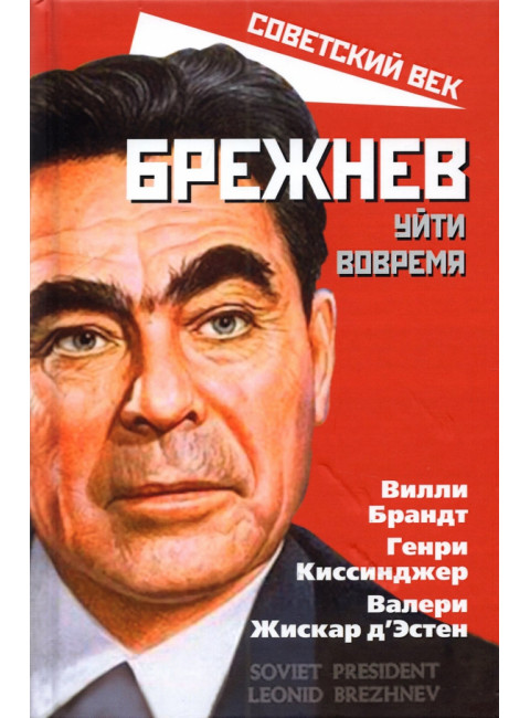 Брежнев. Уйти вовремя. Брандт В., Киссинджер Г., Жискар В.