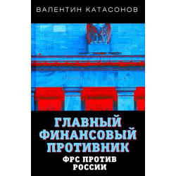 Главный финансовый противник. ФРС против России. Катасонов В.Ю.