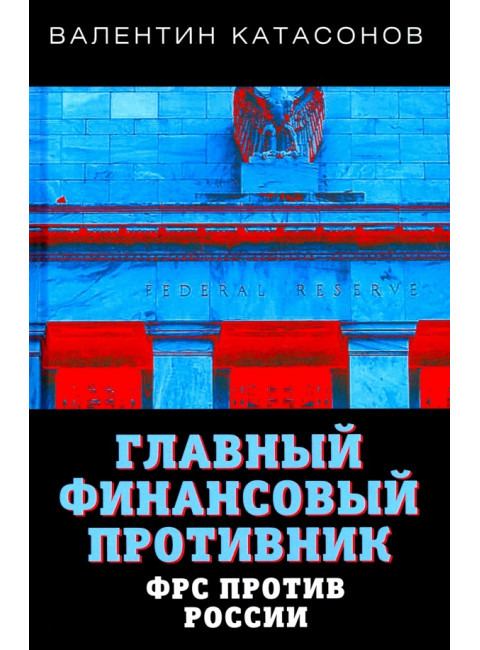 Главный финансовый противник. ФРС против России. Катасонов В.Ю.