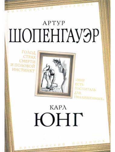 Голод, страх смерти и половой инстинкт. «Мир есть госпиталь для умалишенных». Шопенгауэр А., Юнг К.