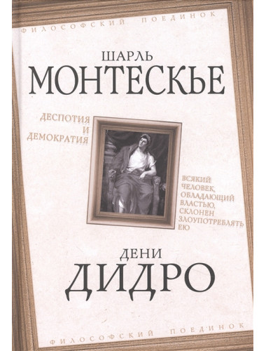 Деспотия и демократия. Всякий человек, обладающий властью, склонен злоупотреблять ею. Монтескье Ш., Дидро Д.