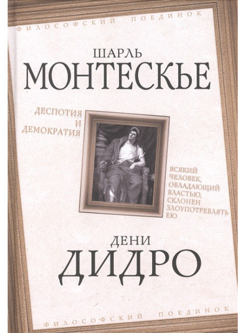 Деспотия и демократия. Всякий человек, обладающий властью, склонен злоупотреблять ею. Монтескье Ш., Дидро Д.