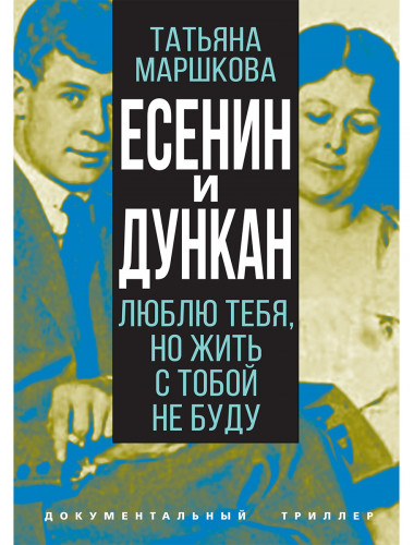 Есенин и Дункан. Люблю тебя, но жить с тобой не буду. Маршкова Т.И.